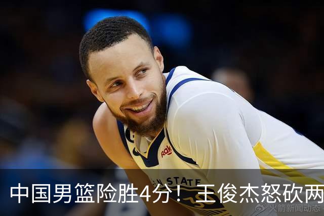 中国男篮险胜4分！王俊杰怒砍两双，拯救球队！
